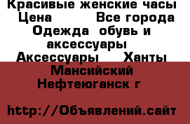 Красивые женские часы › Цена ­ 500 - Все города Одежда, обувь и аксессуары » Аксессуары   . Ханты-Мансийский,Нефтеюганск г.